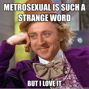 Metrosexual is such a strange word But i love it - Metrosexual is such a strange word But i love it  Creepy Wonka