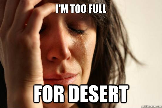I'm too full for desert  First World Problems
