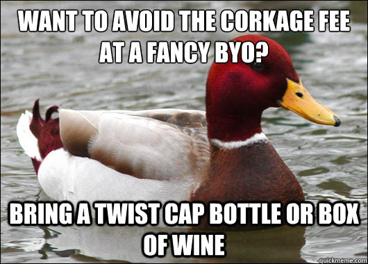 Want to avoid the corkage fee at a fancy BYO?
 Bring a twist cap bottle or box of wine  Malicious Advice Mallard
