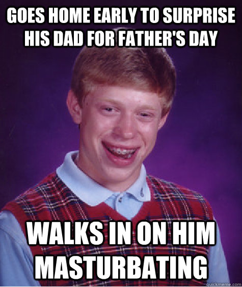 Goes home early to surprise his dad for father's day walks in on him masturbating    Bad Luck Brian