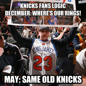 Knicks Fans Logic
December: Where's our rings! May: Same old Knicks  - Knicks Fans Logic
December: Where's our rings! May: Same old Knicks   knicks fans