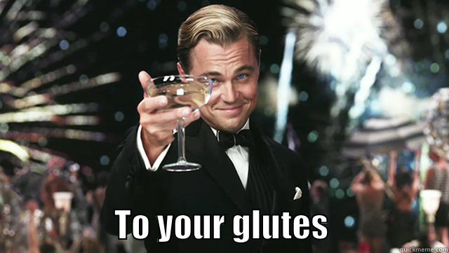 Cheers to your glutes -                    TO YOUR GLUTES                  Misc