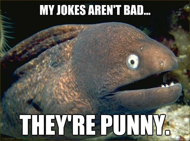 My jokes aren't bad... They're Punny.  Bad Joke Eel