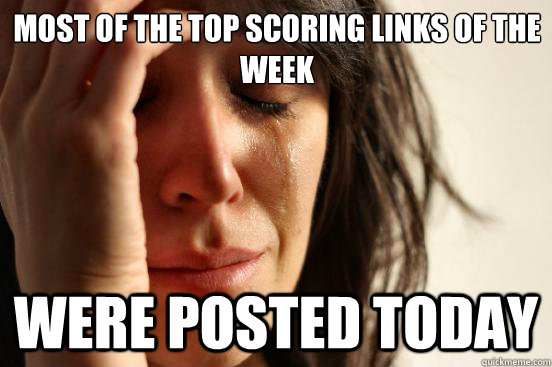 Most of the top scoring links of the week were posted today  First World Problems