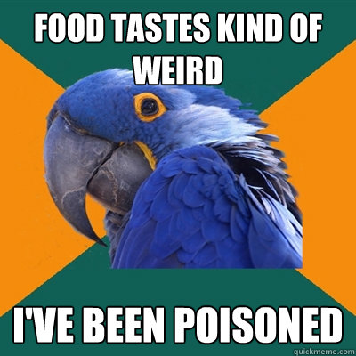 food tastes kind of weird I've been poisoned  Paranoid Parrot