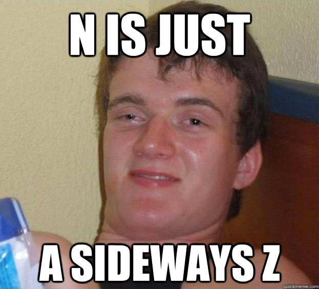 N is just  A sideways Z   The High Guy