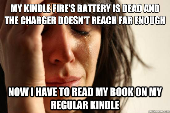 My Kindle fire's battery is dead and the charger doesn't reach far enough now I have to read my book on my regular kindle  First World Problems