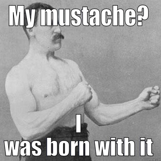 MY MUSTACHE? I WAS BORN WITH IT overly manly man