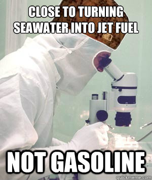 Close to turning seawater into jet fuel not gasoline - Close to turning seawater into jet fuel not gasoline  Scumbag science