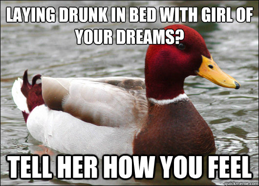 Laying drunk in bed with girl of your dreams?
 Tell her how you feel   Malicious Advice Mallard
