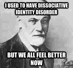 I used to have dissociative identity disorder but we all feel better now - I used to have dissociative identity disorder but we all feel better now  Psychology Pun Sigmund