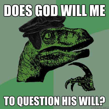 Does god will me to question his will?  Calvinist Philosoraptor