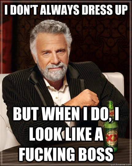 I don't always dress up but when I do, I look like a fucking boss  The Most Interesting Man In The World