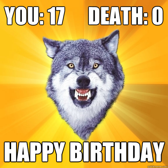 You: 17      Death: 0 happy birthday  Courage Wolf