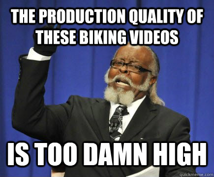 the production quality of these biking videos  is too damn high  Too Damn High