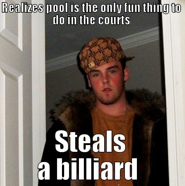 REALIZES POOL IS THE ONLY FUN THING TO DO IN THE COURTS STEALS A BILLIARD  Scumbag Steve