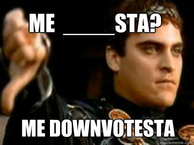 Me  ____sta? Me downvotesta - Me  ____sta? Me downvotesta  Downvoting Roman