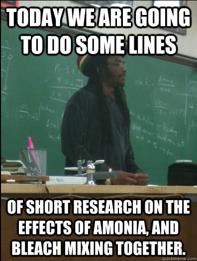 Today we are going to do some lines of short research on the effects of amonia, and bleach mixing together. - Today we are going to do some lines of short research on the effects of amonia, and bleach mixing together.  Rasta Science Teacher