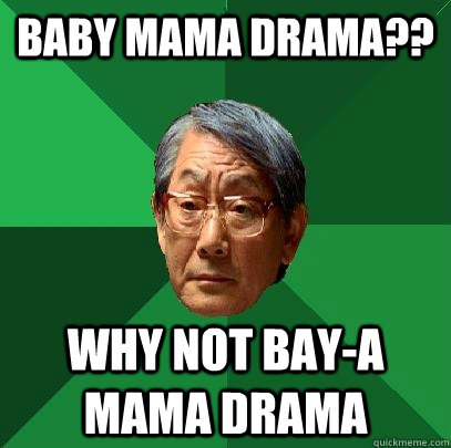 baby mama drama?? why not bay-A mama drama - baby mama drama?? why not bay-A mama drama  High Expectations Asian Father