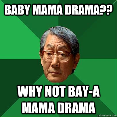 baby mama drama?? why not bay-A mama drama  High Expectations Asian Father
