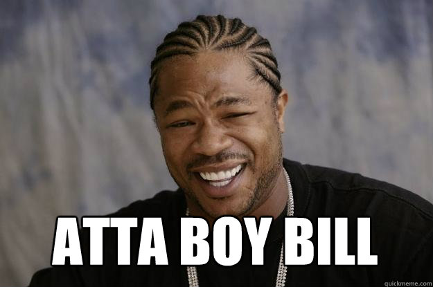  atta boy bill -  atta boy bill  Xzibit meme