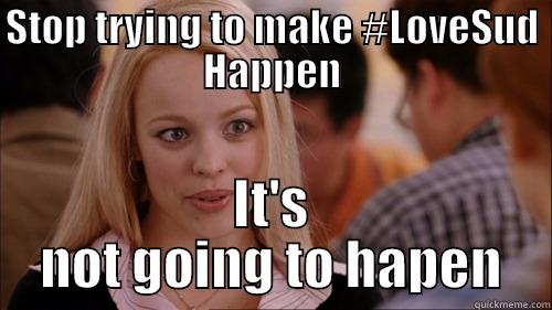 Stop trying to make #LoveSud Happen - STOP TRYING TO MAKE #LOVESUD HAPPEN IT'S NOT GOING TO HAPEN regina george