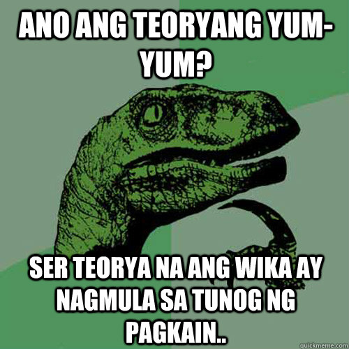 Ano ang Teoryang Yum-Yum? Ser teorya na ang wika ay nagmula sa tunog ng pagkain..  Philosoraptor