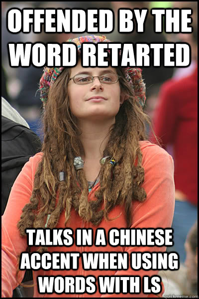 Offended by the word retarted talks in a chinese accent when using words with Ls - Offended by the word retarted talks in a chinese accent when using words with Ls  College Liberal