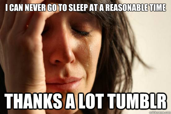 I can never go to sleep at a reasonable time thanks a lot tumblr  First World Problems