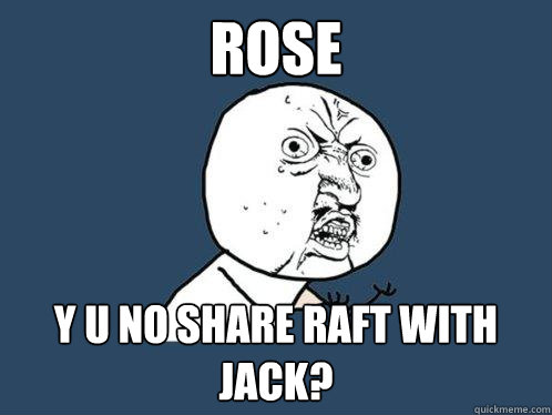 ROSE y u no SHAre raft with jack?  Y U No