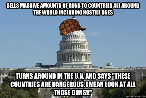 Sells massive amounts of guns to countries all around the world including hostile ones turns around in the U.N. and says 