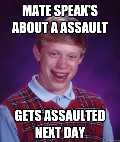 Mate speak's about a assault Gets assaulted next day  Bad Luck Brian