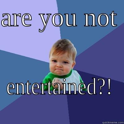 ARE YOU NOT  ENTERTAINED?! Success Kid