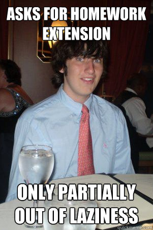Asks for homework extension only partially out of laziness - Asks for homework extension only partially out of laziness  Ok Guy Owen