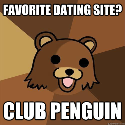 Favorite dating site? Club penguin  Pedobear
