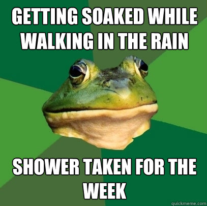 Getting soaked while walking in the rain Shower taken for the week  Foul Bachelor Frog