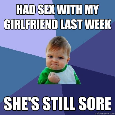 Had sex with my girlfriend last week She's still sore  Success Kid