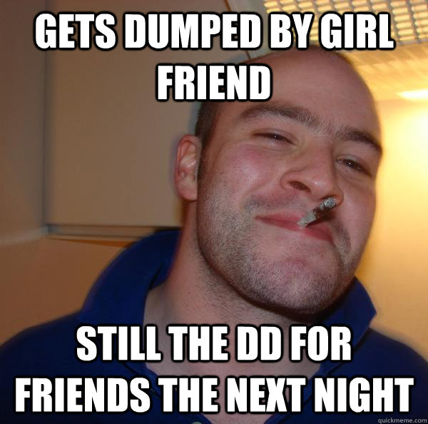 Gets dumped by girl friend Still the dd for friends the next night - Gets dumped by girl friend Still the dd for friends the next night  Misc