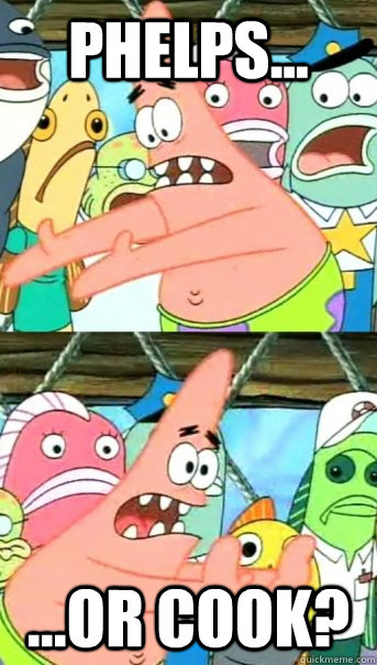 Phelps... ...or cook?  Push it somewhere else Patrick