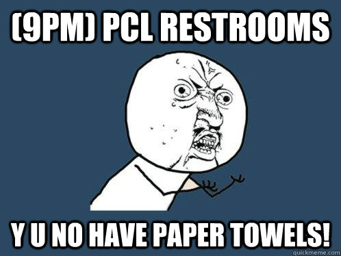 (9pm) pcl restrooms Y U NO have paper towels!  Y U No