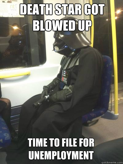 death star got blowed up time to file for unemployment  Sad Vader