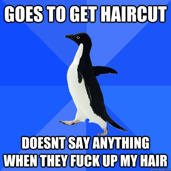 Goes to get haircut Doesnt say anything when they fuck up my hair  Socially Awkward Penguin