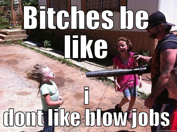 BITCHES BE LIKE I DONT LIKE BLOW JOBS Misc