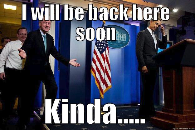 I will be back here soon - I WILL BE BACK HERE SOON KINDA..... Inappropriate Timing Bill Clinton