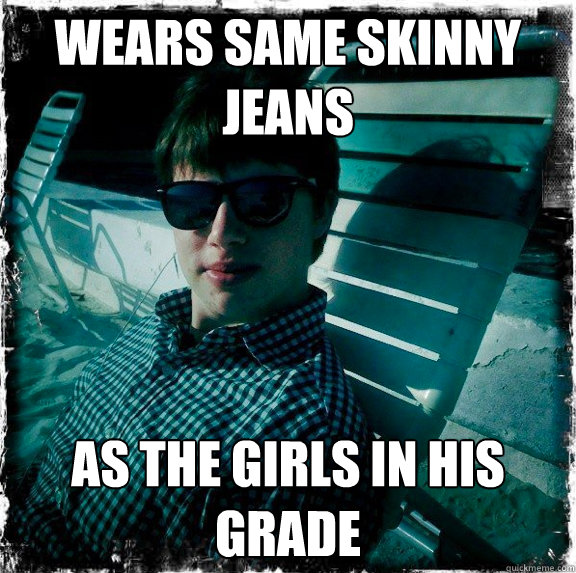 Wears same skinny jeans as the girls in his grade  