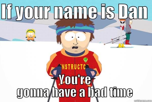 IF YOUR NAME IS DAN  YOU'RE GONNA HAVE A BAD TIME Super Cool Ski Instructor