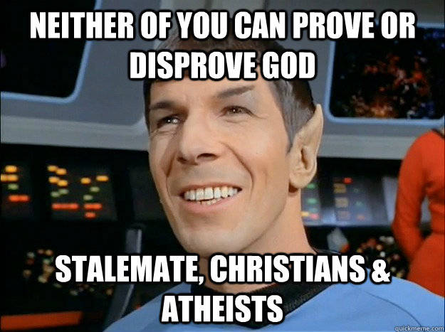 Neither of you can prove or disprove God stalemate, christians & atheists - Neither of you can prove or disprove God stalemate, christians & atheists  Spock Uses Logic