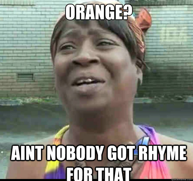 Orange? aint nobody got rhyme for that - Orange? aint nobody got rhyme for that  Misc