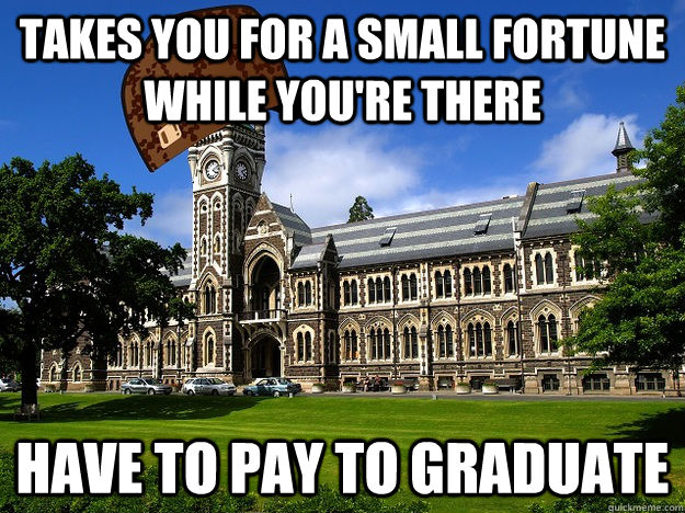 Takes you for a small fortune while you're there Have to pay to graduate  Scumbag University