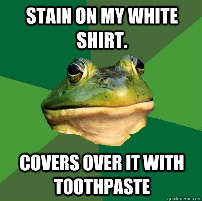 Stain on my white shirt. covers over it with toothpaste  Foul Bachelor Frog